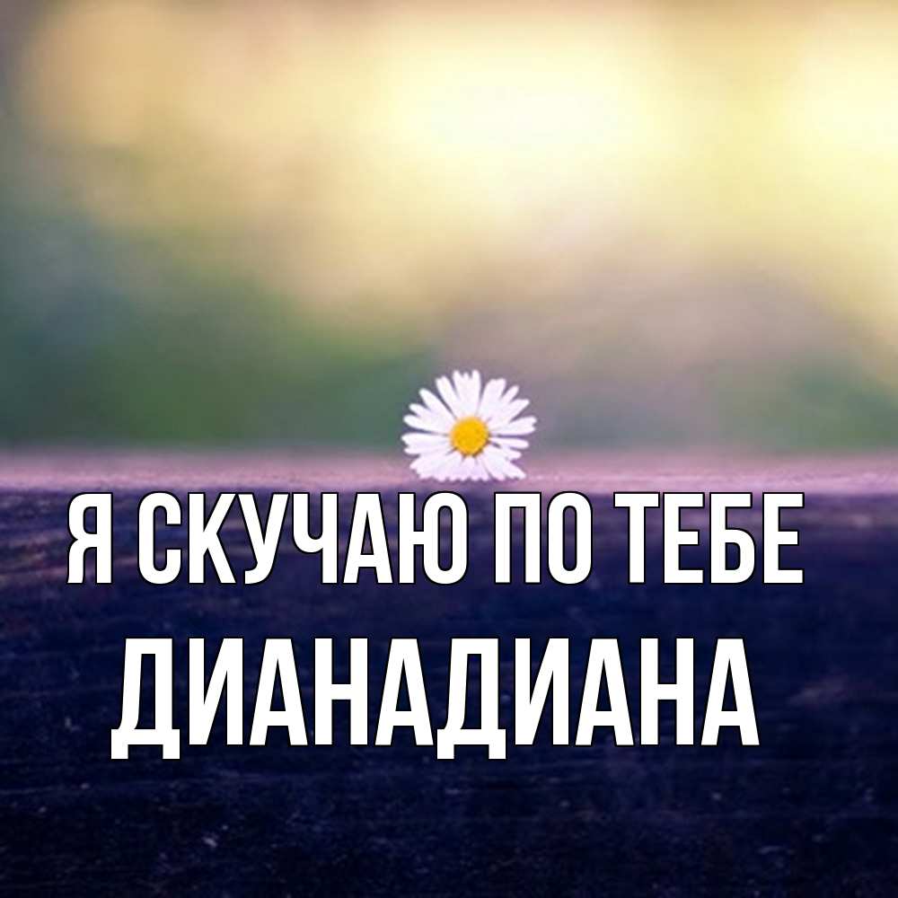 Открытка  с именем. ДианаДиана, Я скучаю по тебе  
