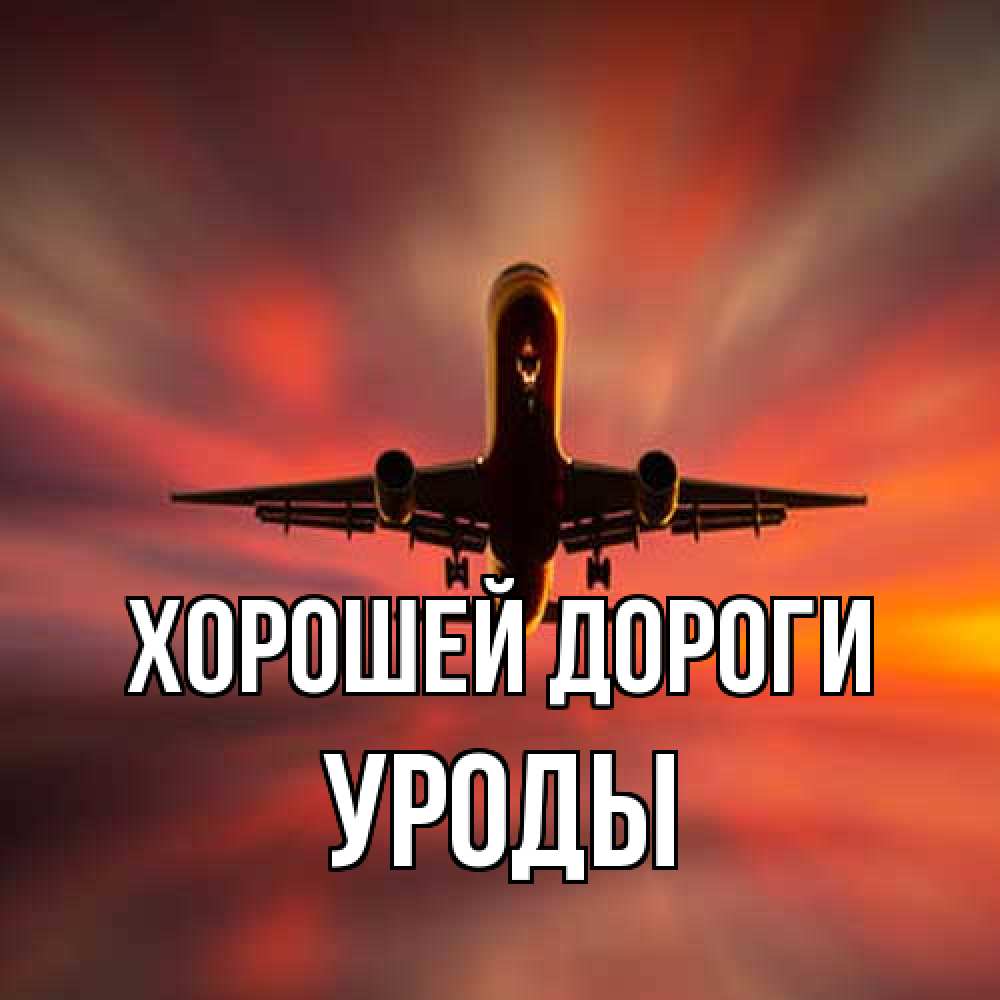 Открытка  с именем. уроды, Хорошей дороги  