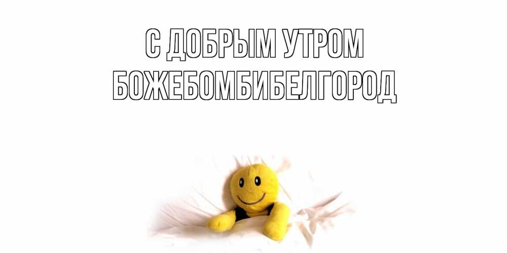 Открытка  с именем. божебомбибелгород, С добрым утром  