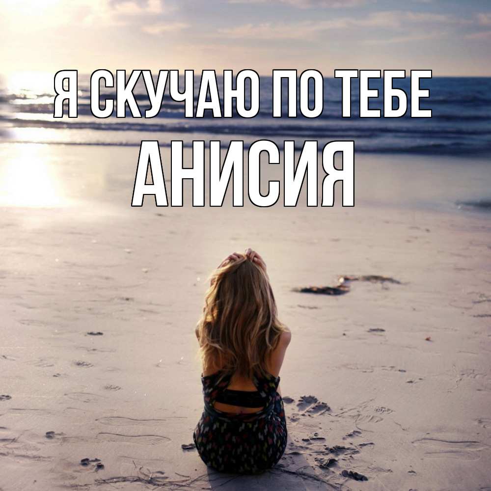 Открытка  с именем. Анисия, Я скучаю по тебе  
