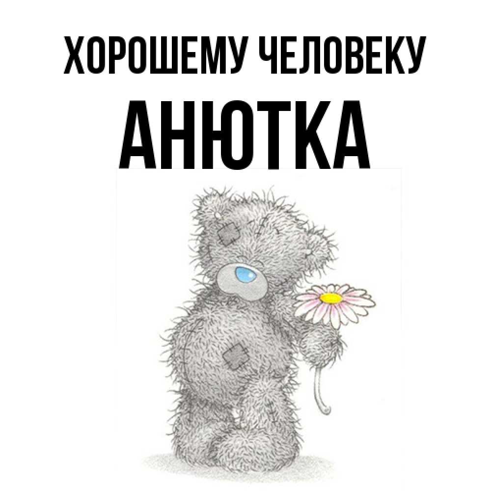 Открытка  с именем. Анютка, Хорошему человеку  