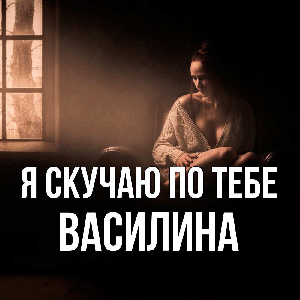 Открытка  с именем. Василина, Я скучаю по тебе  