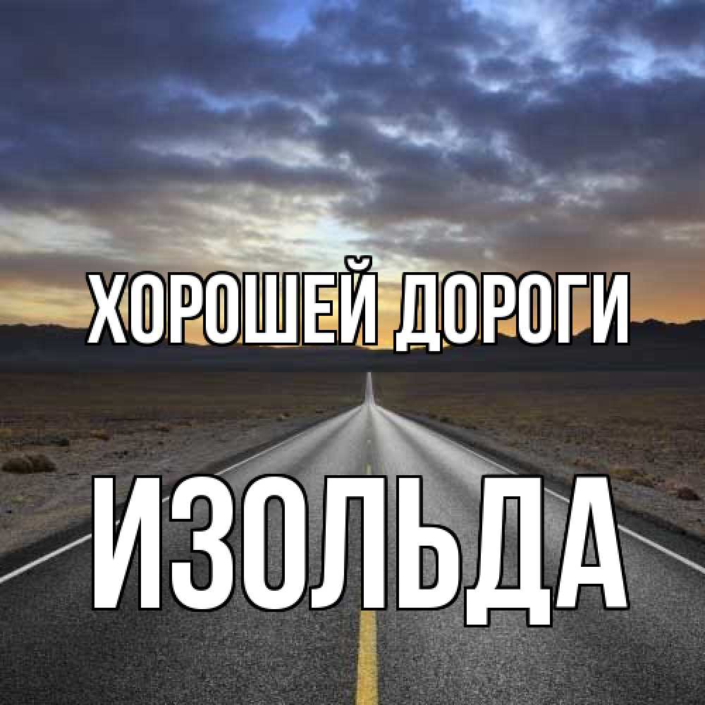 Открытка  с именем. Изольда, Хорошей дороги  