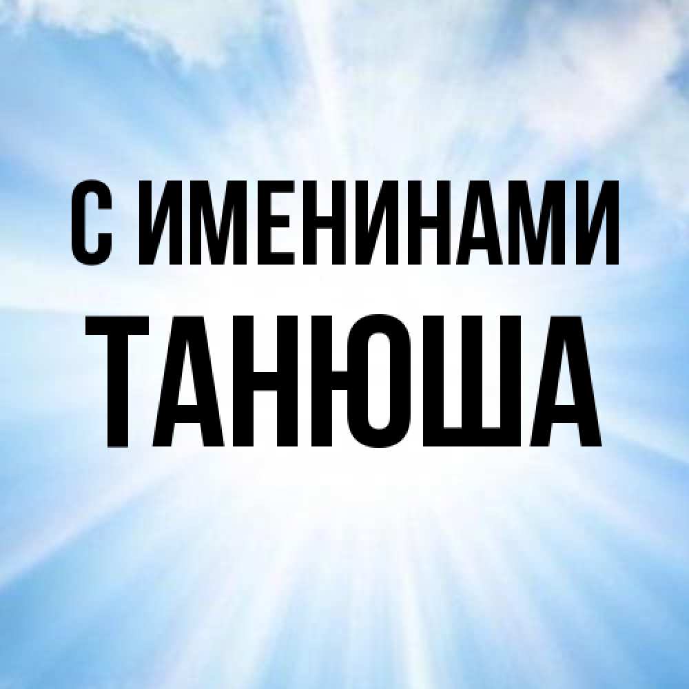 Открытка  с именем. ТАНЮША, С именинами  