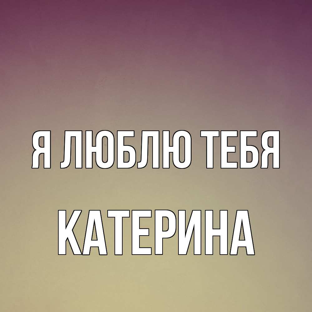 Открытка  с именем. Катерина, Я люблю тебя  