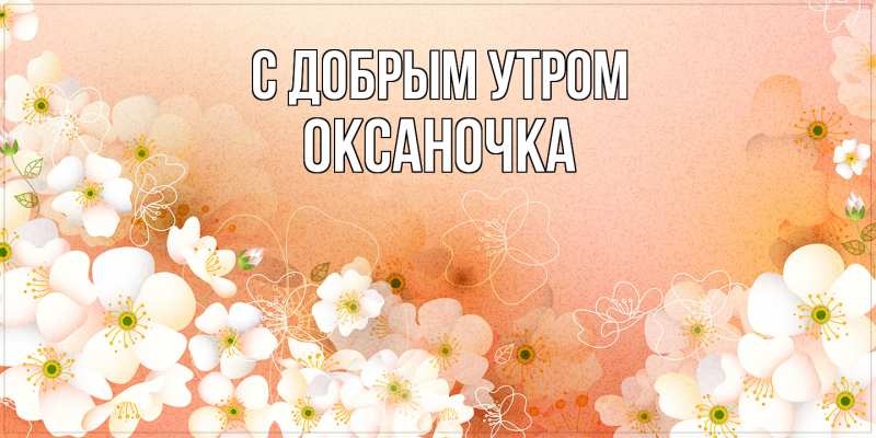 Открытка с именем, ОКСАНОЧКА, С добрым утром