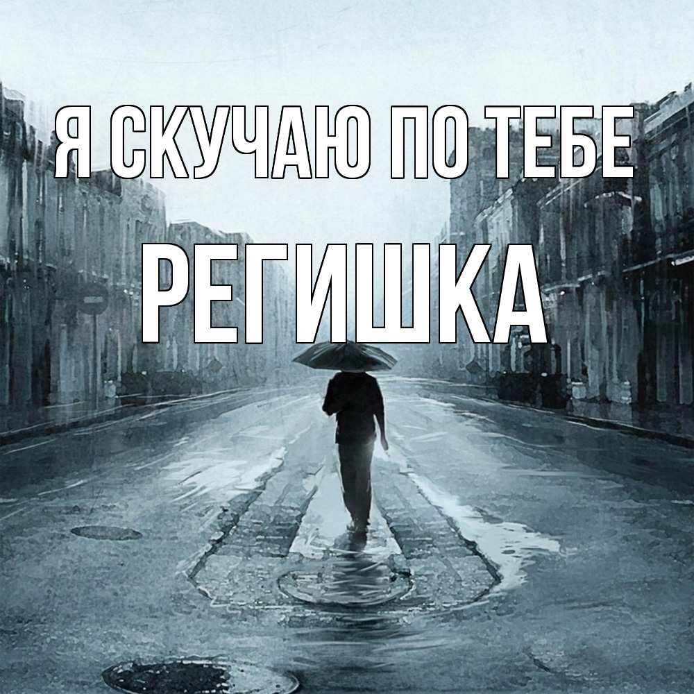 Открытка  с именем. Регишка, Я скучаю по тебе  