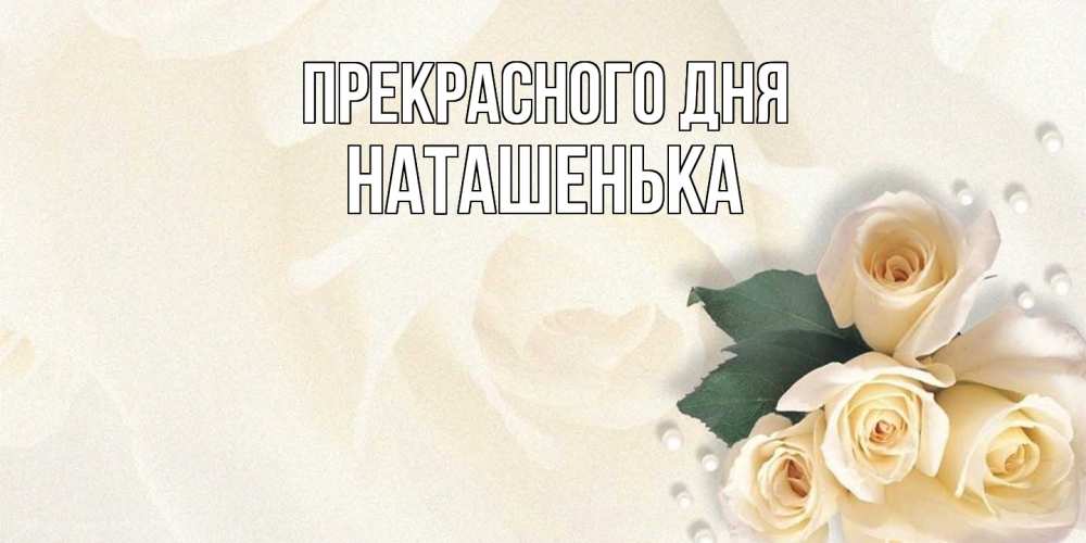 Открытка  с именем. НАТАШЕНЬКА, Прекрасного дня  