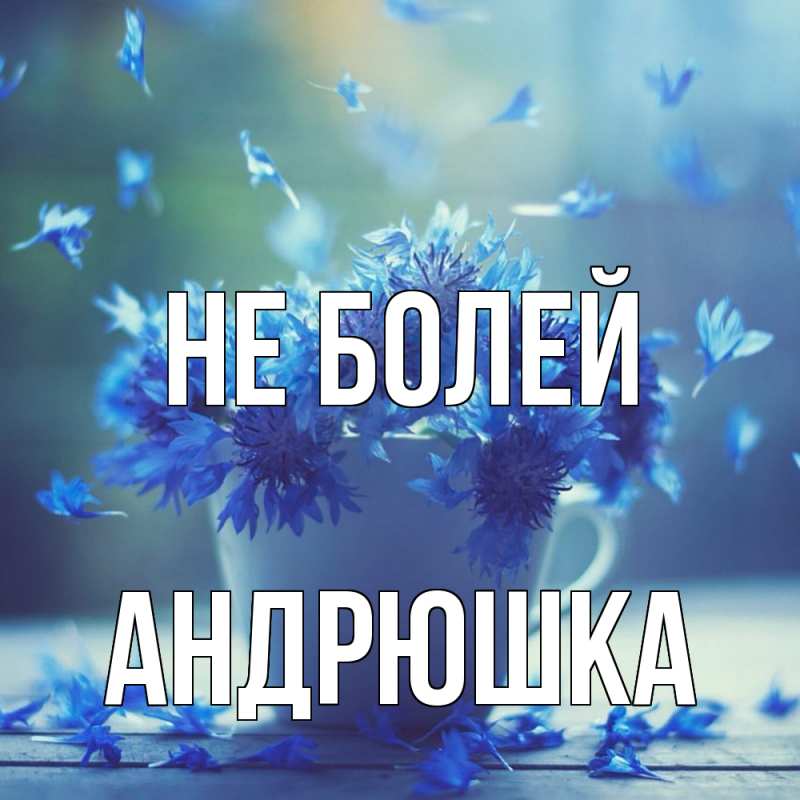 Открытка с именем, Андрюшка, Не болей