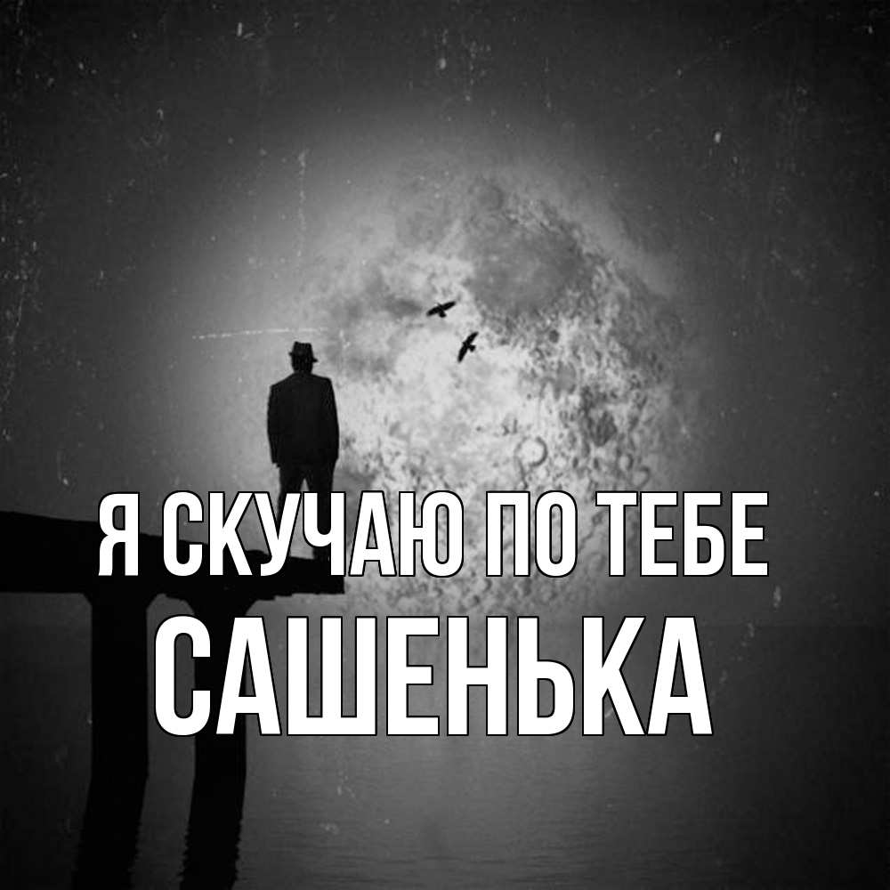 Открытка  с именем. Сашенька, Я скучаю по тебе  