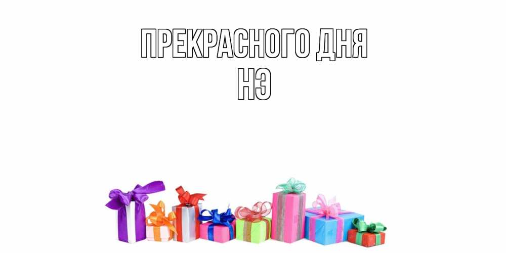 Открытка  с именем. Нэ, Прекрасного дня  