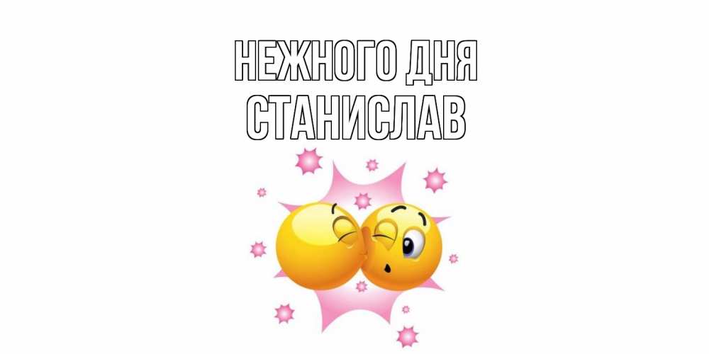 Открытка  с именем. Станислав, Нежного дня  