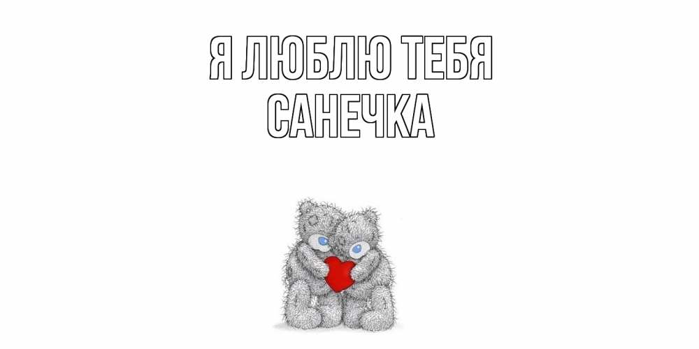 Открытка  с именем. Санечка, Я люблю тебя  