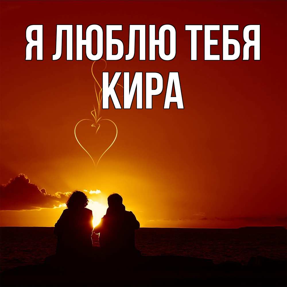 Открытка  с именем. Кира, Я люблю тебя  