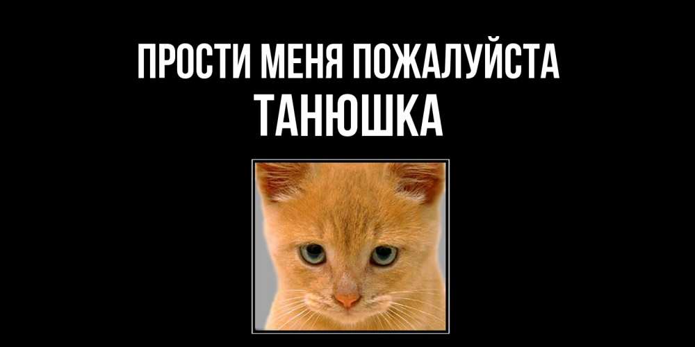 Открытка  с именем. Танюшка, Прости меня пожалуйста  