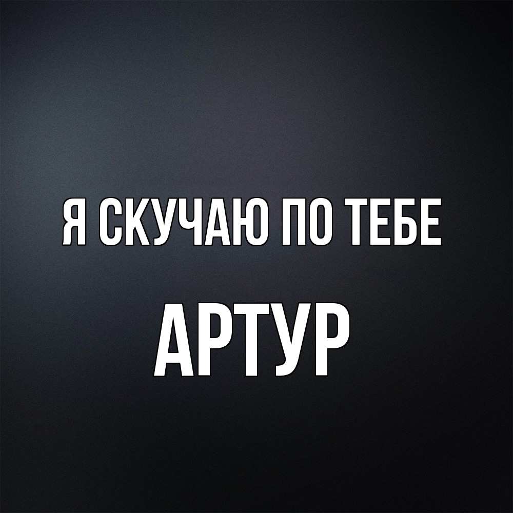 Открытка  с именем. Артур, Я скучаю по тебе  