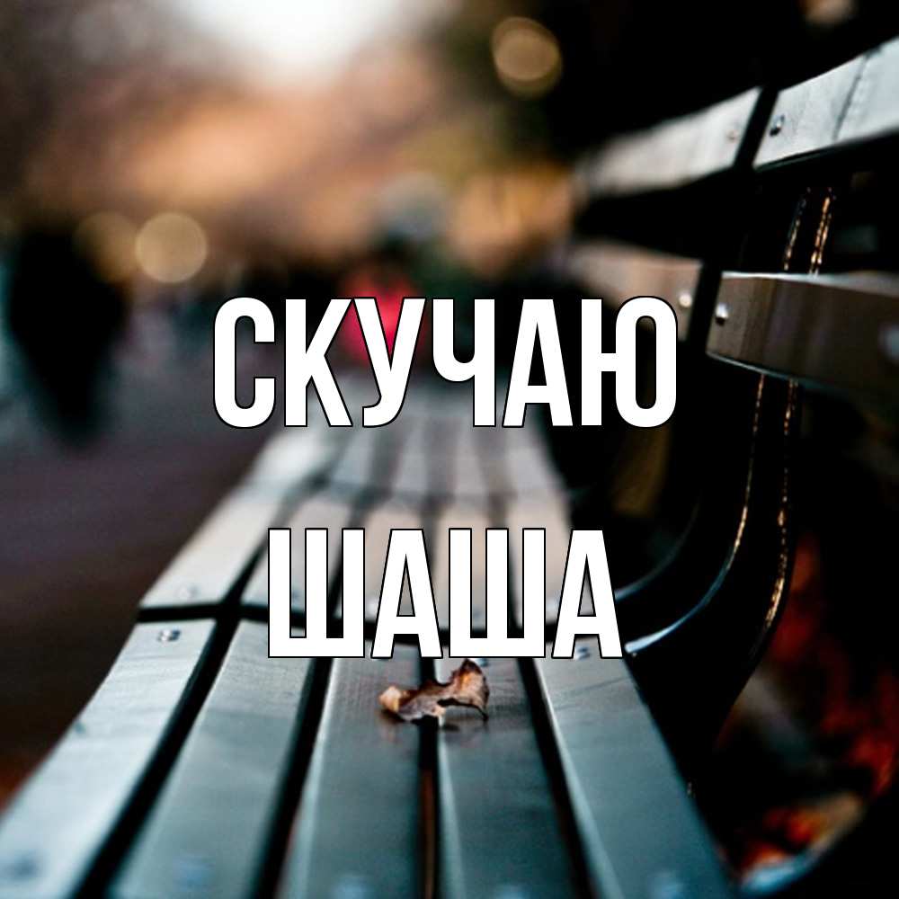 Открытка  с именем. Шаша, Скучаю  