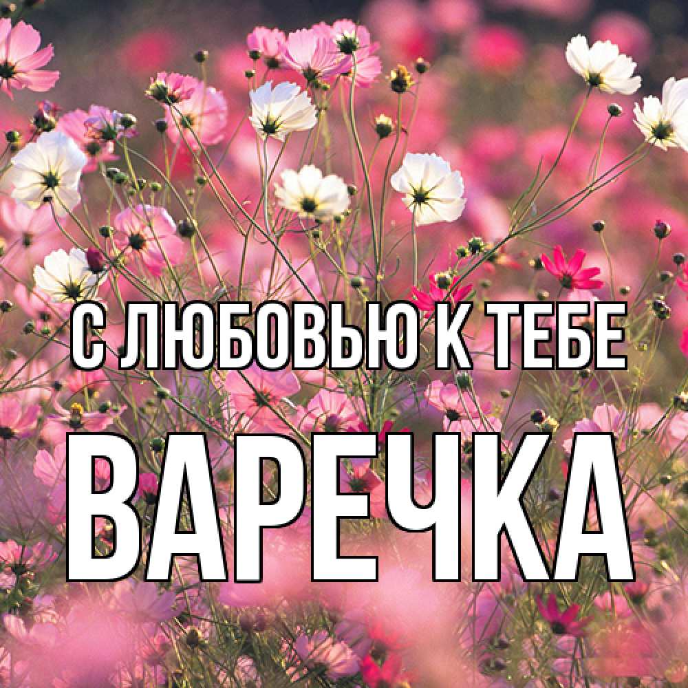 Открытка  с именем. Варечка, С любовью к тебе  