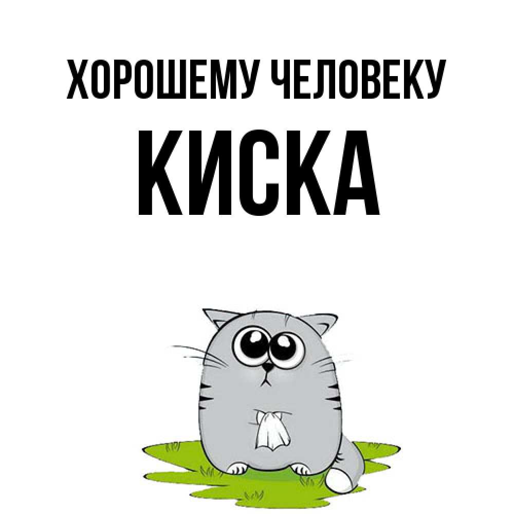 Открытка  с именем. Киска, Хорошему человеку  