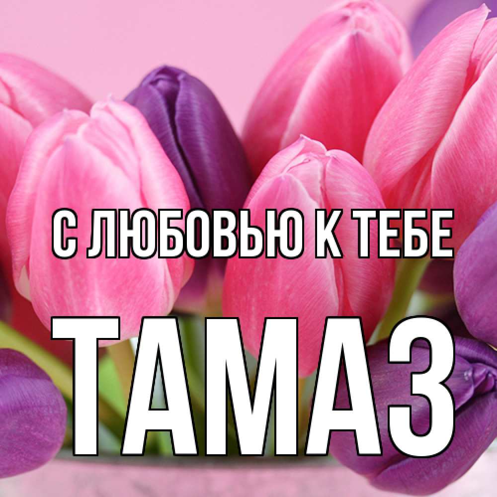 Открытка  с именем. Тамаз, С любовью к тебе  