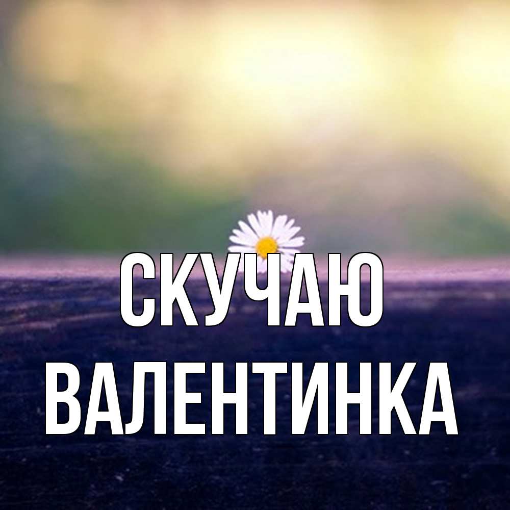 Открытка  с именем. ВАЛЕНТИНКА, Скучаю  