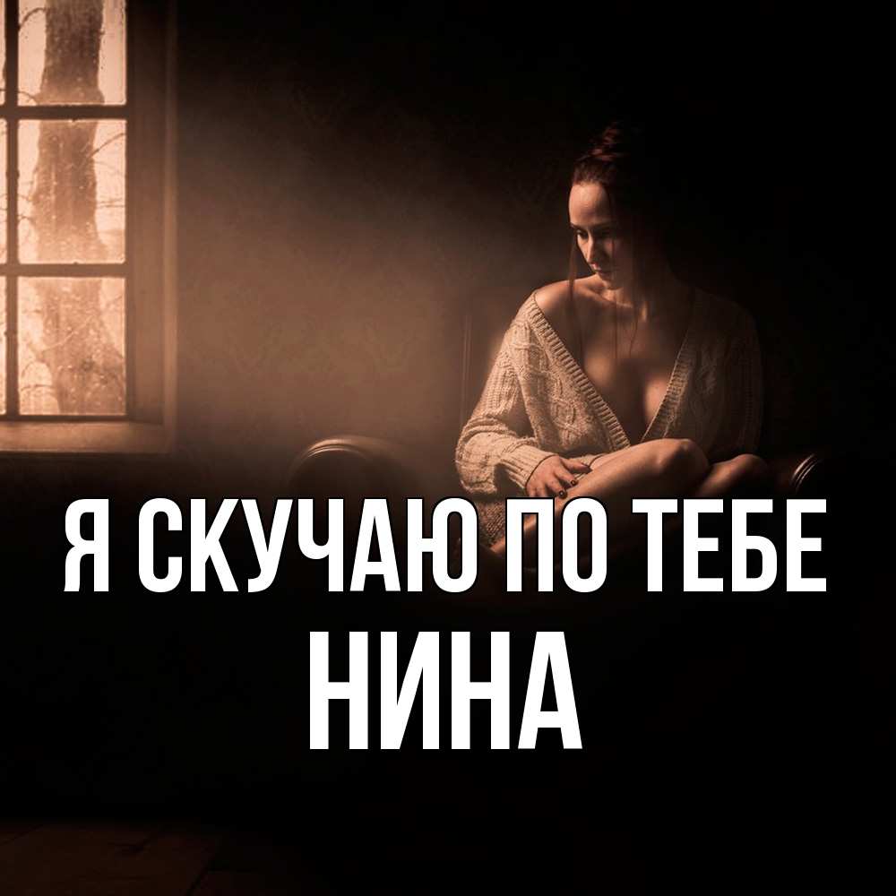 Открытка  с именем. Нина, Я скучаю по тебе  