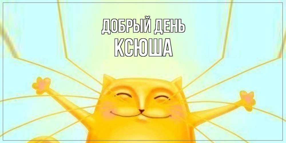 Открытка  с именем. Ксюша, Добрый день  