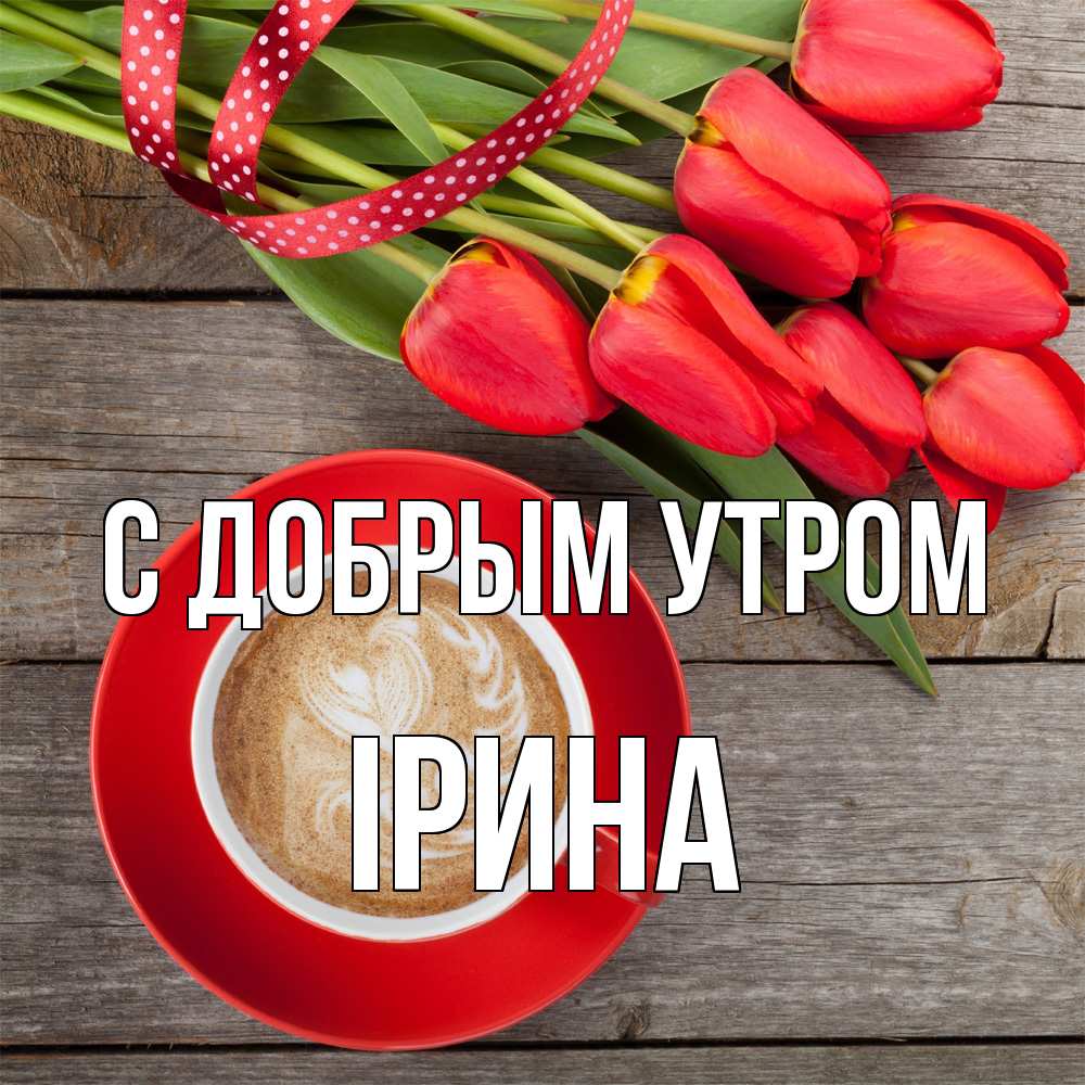 Открытка  с именем. Ірина, С добрым утром  