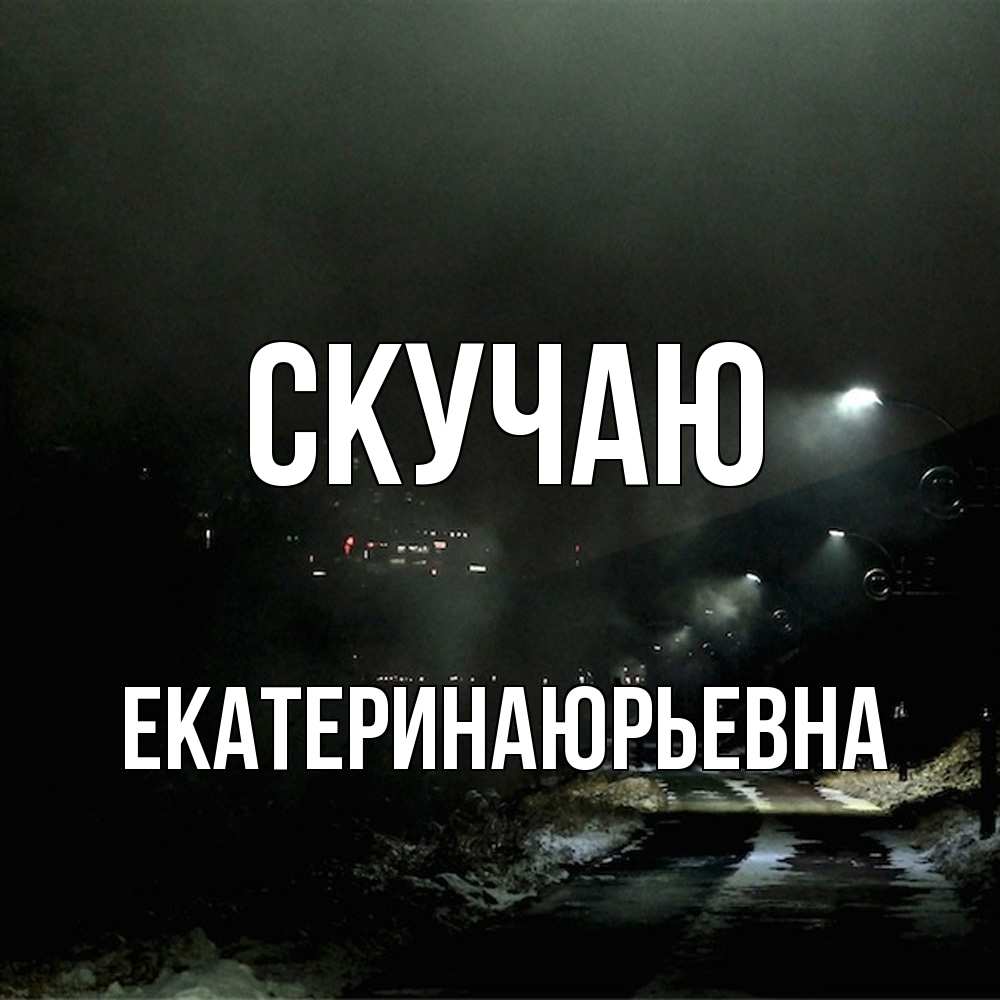 Открытка  с именем. ЕкатеринаЮрьевна, Скучаю  