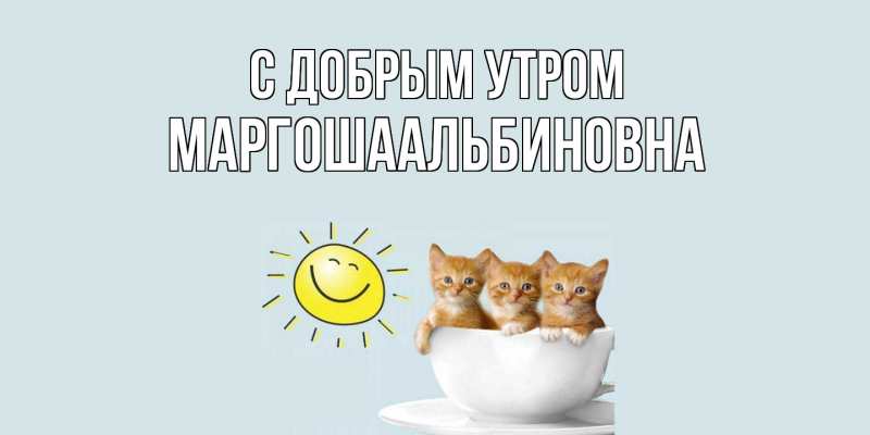 Открытка с именем, МАРГОШАальбиновна, С добрым утром