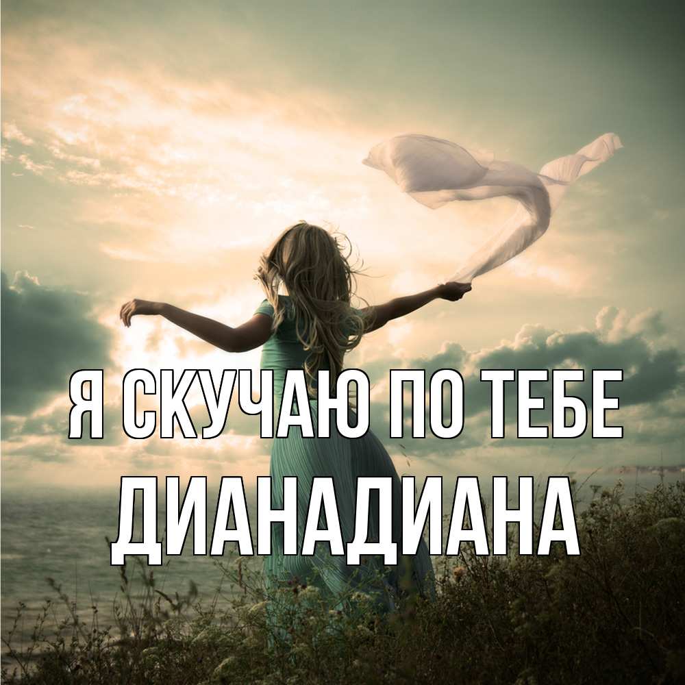 Открытка  с именем. ДианаДиана, Я скучаю по тебе  