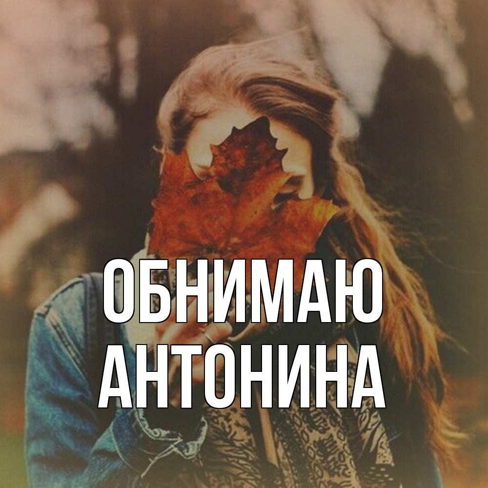 Открытка  с именем. Антонина, Обнимаю  