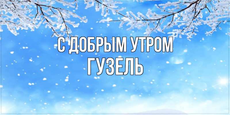 Картинка С добрым утром, Гузель
