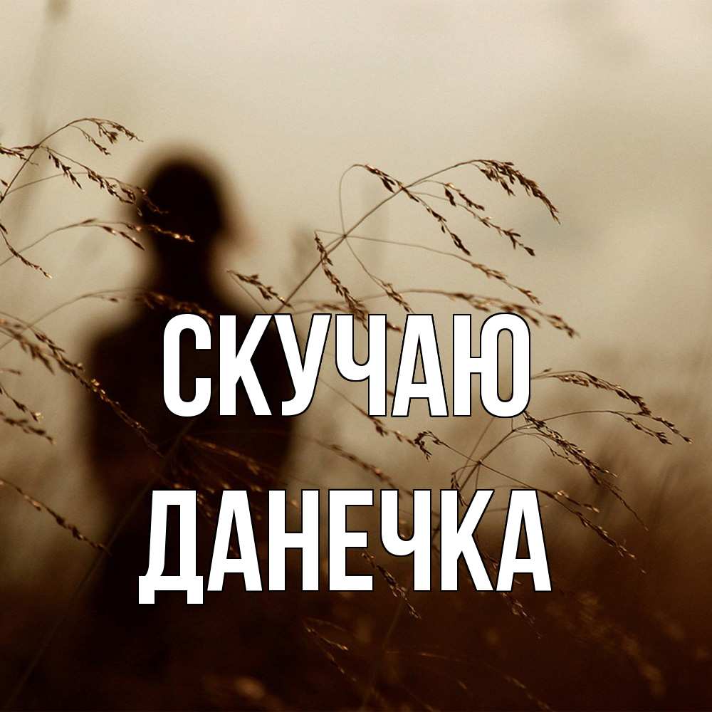 Открытка  с именем. Данечка, Скучаю  