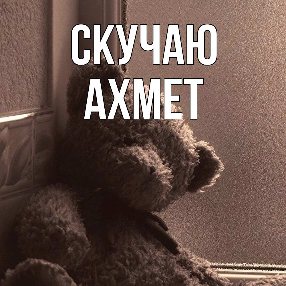 Открытка  с именем. Ахмет, Скучаю  