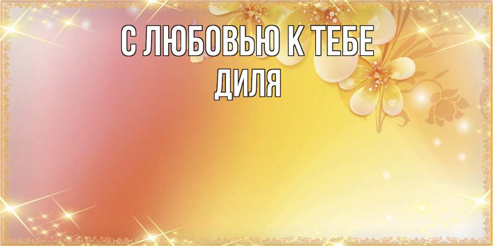 Открытка  с именем. Диля, С любовью к тебе  