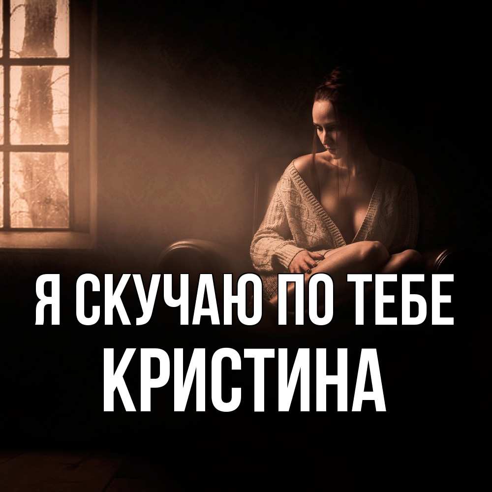 Открытка  с именем. Кристина, Я скучаю по тебе  