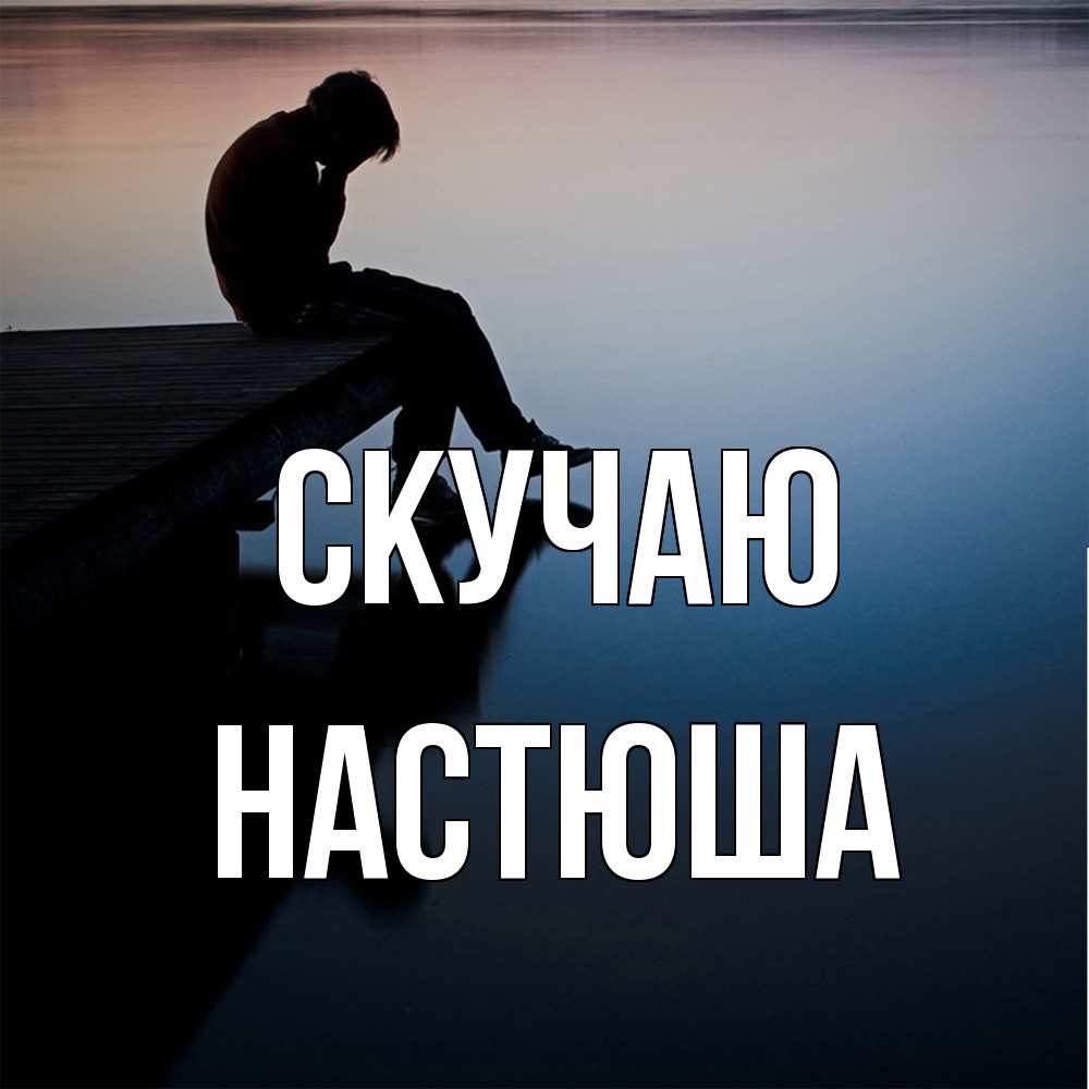 Открытка  с именем. Настюша, Скучаю  