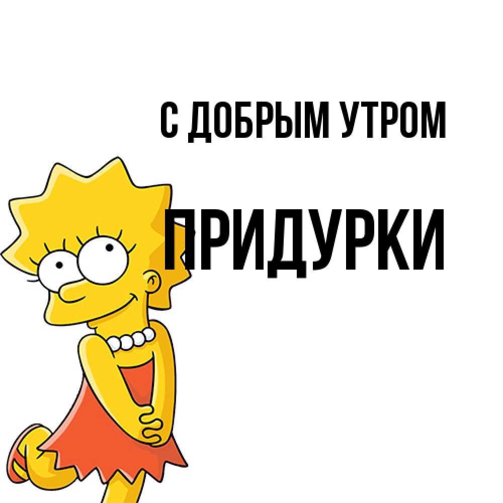 Открытка  с именем. Придурки, С добрым утром  