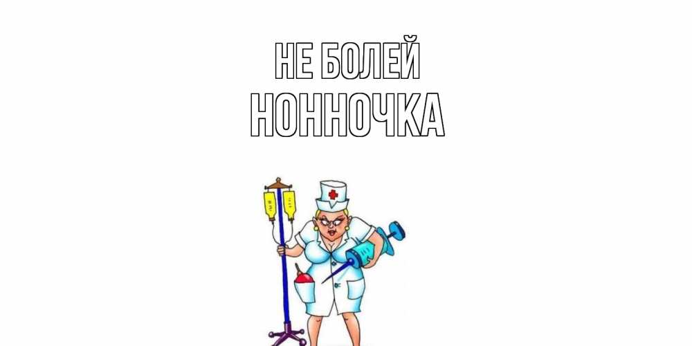 Открытка  с именем. Нонночка, Не болей  