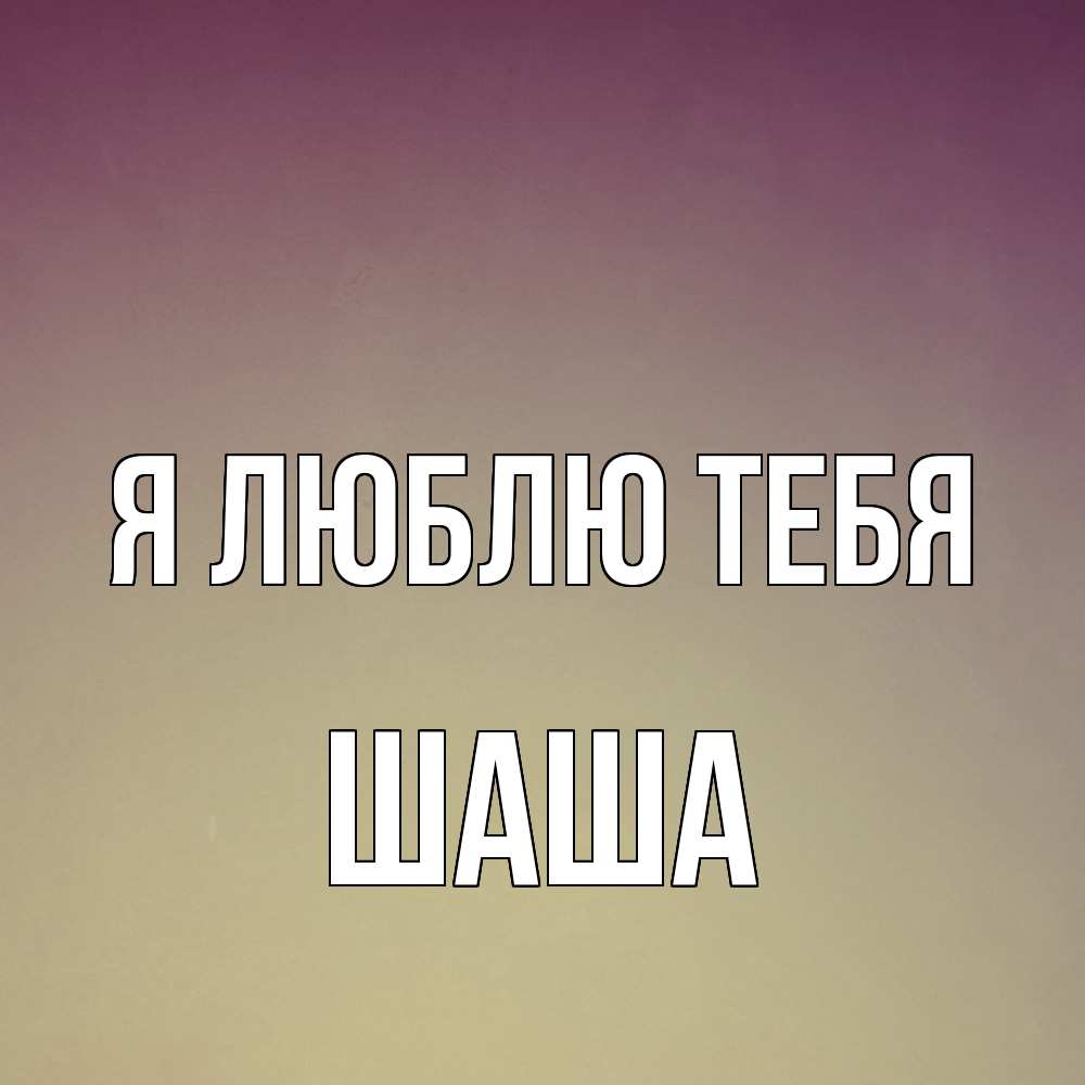 Открытка  с именем. Шаша, Я люблю тебя  
