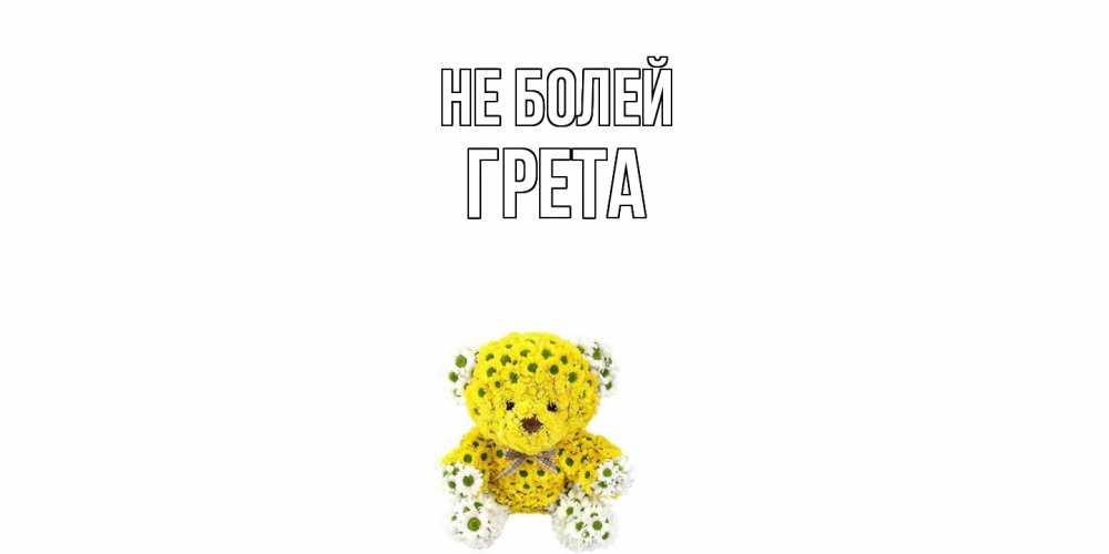 Открытка  с именем. Грета, Не болей  