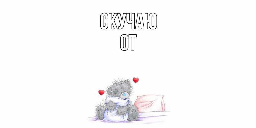 Открытка  с именем. От, Скучаю  