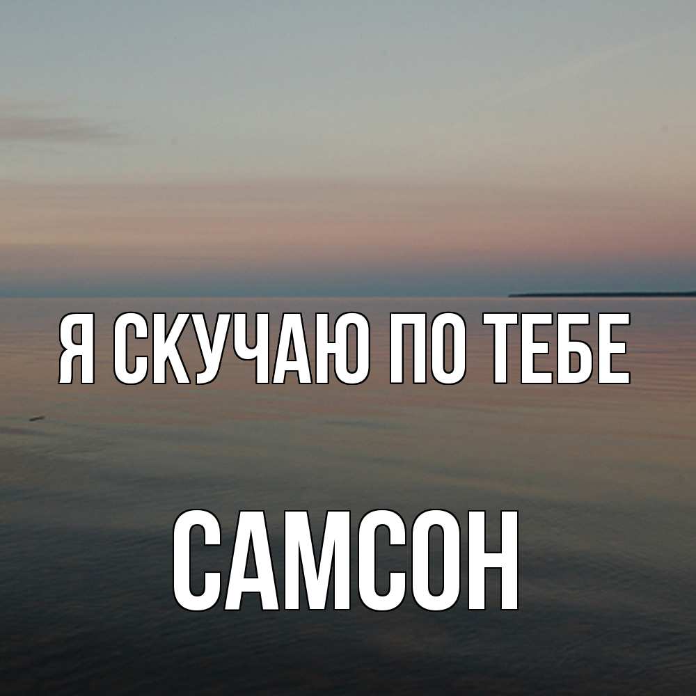 Открытка  с именем. Самсон, Я скучаю по тебе  