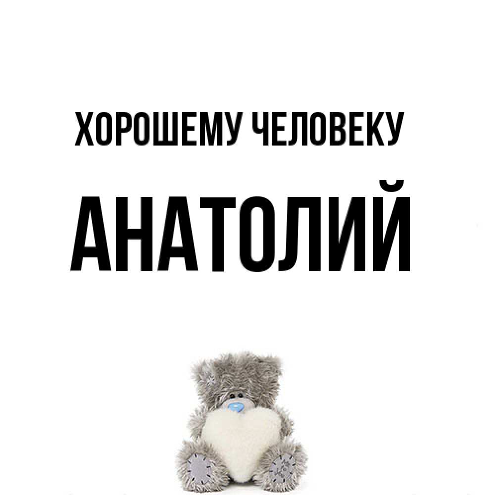 Открытка  с именем. Анатолий, Хорошему человеку  