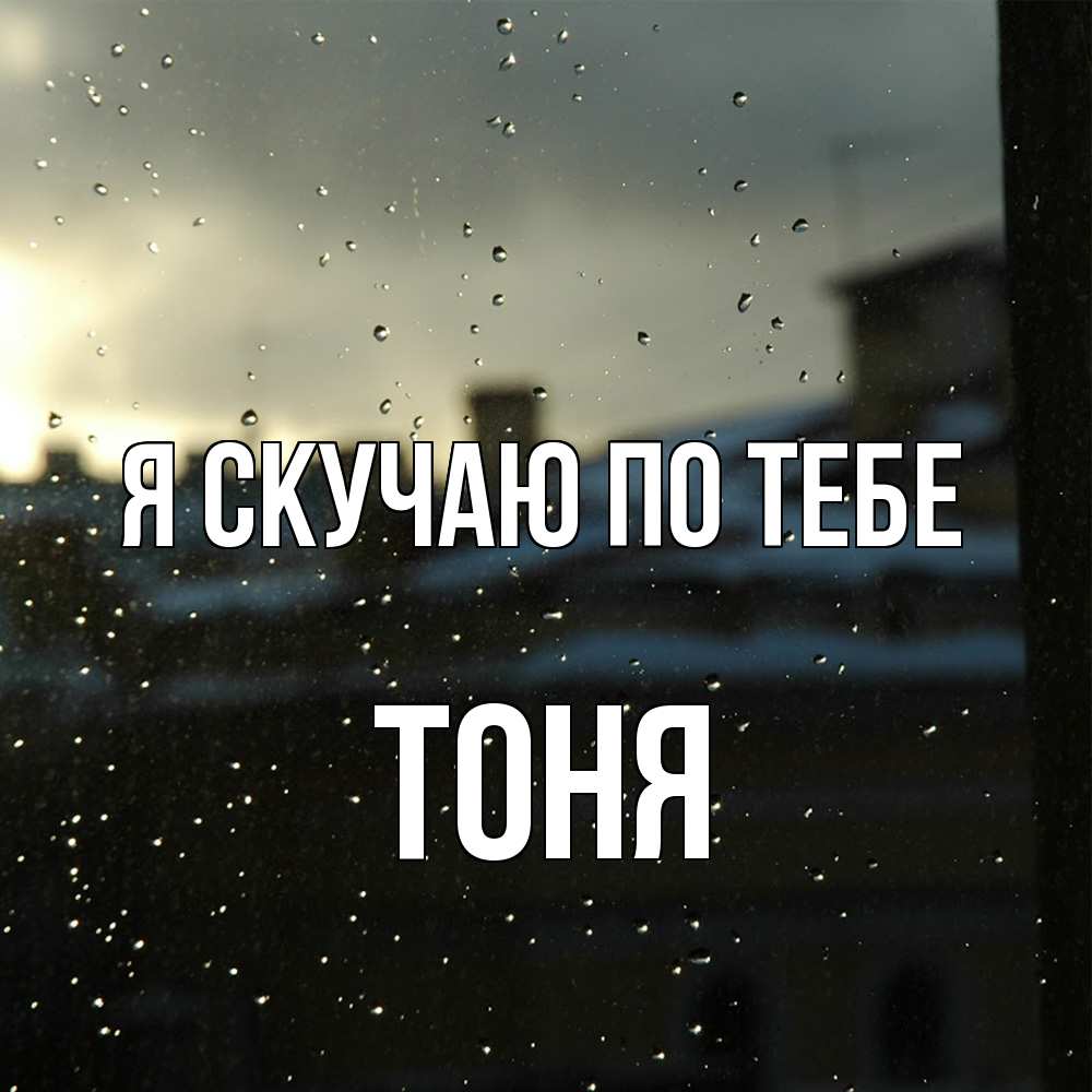 Открытка  с именем. Тоня, Я скучаю по тебе  