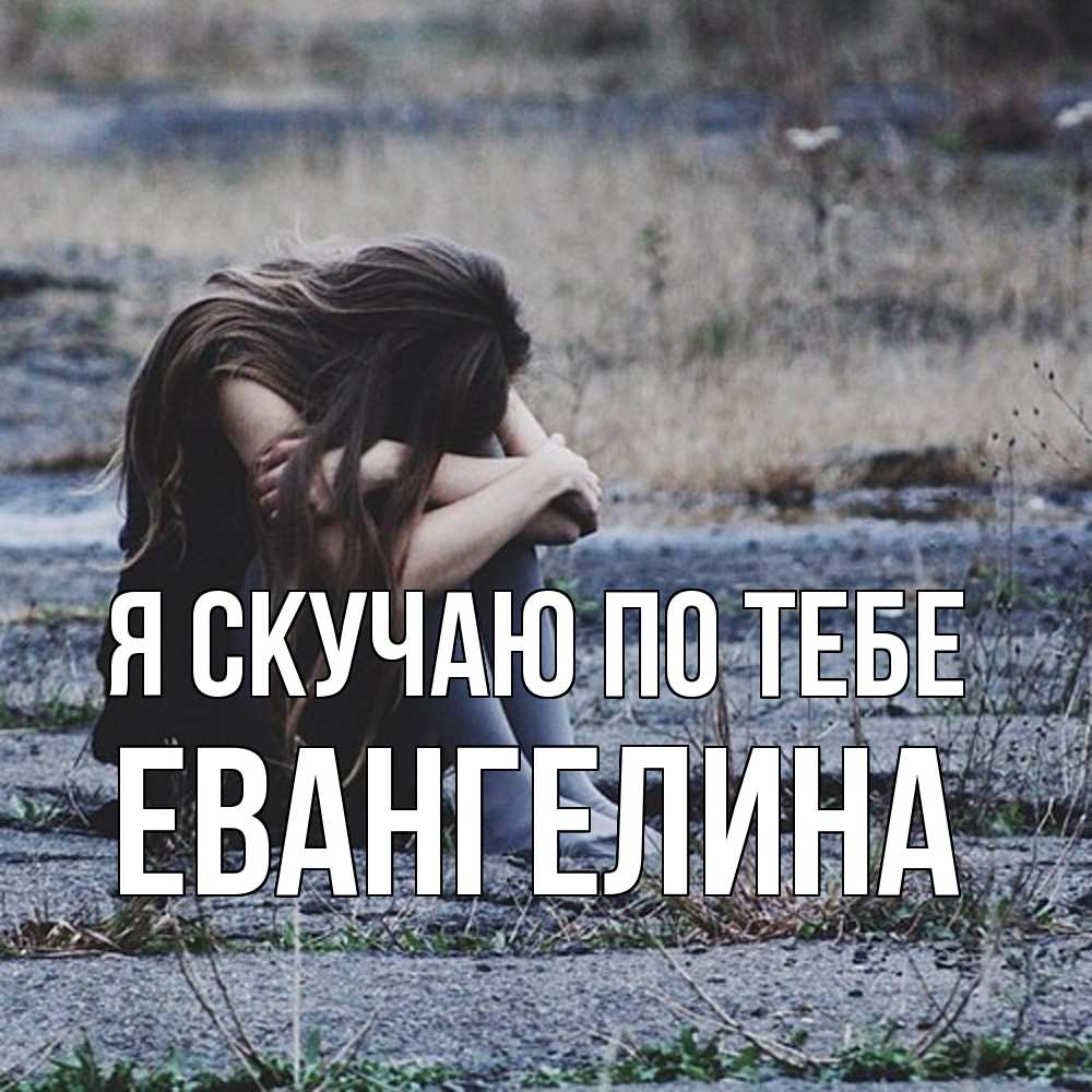 Открытка  с именем. Евангелина, Я скучаю по тебе  