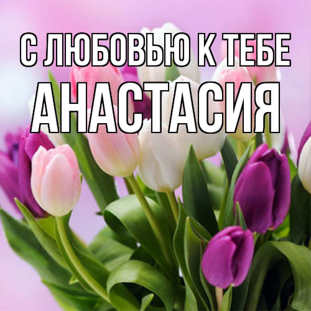 Открытка  с именем. Анастасия, С любовью к тебе  