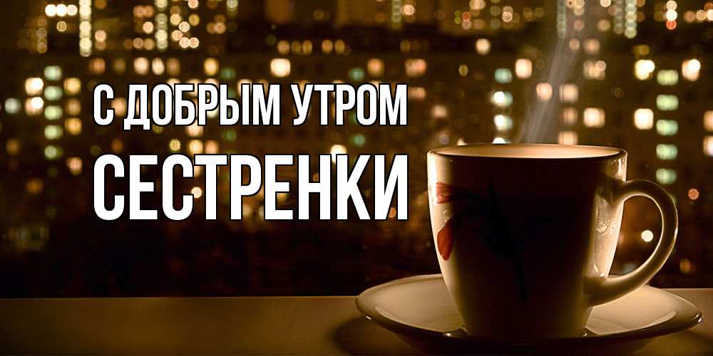 Открытка  с именем. Сестренки, С добрым утром  