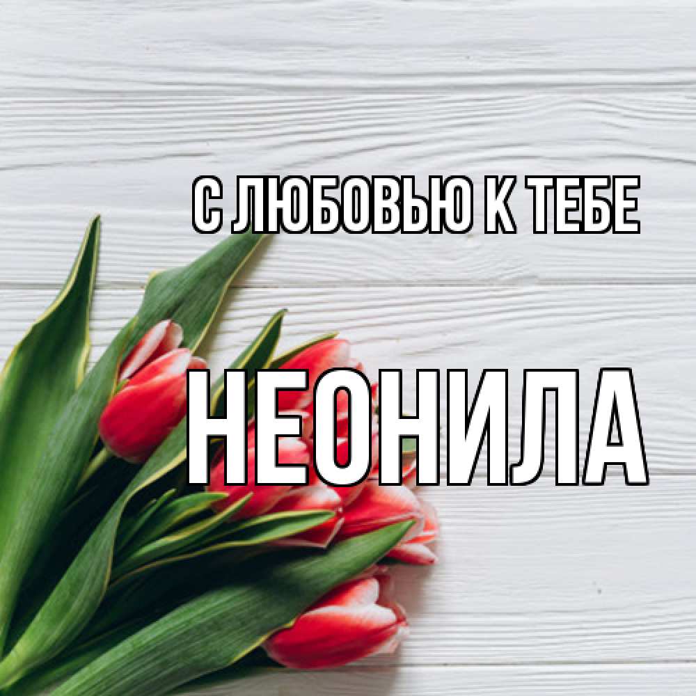 Открытка  с именем. Неонила, С любовью к тебе  